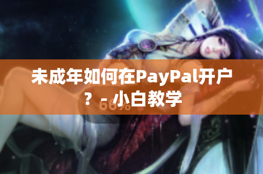 未成年如何在PayPal开户？- 小白教学