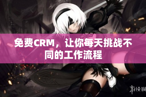 免费CRM，让你每天挑战不同的工作流程