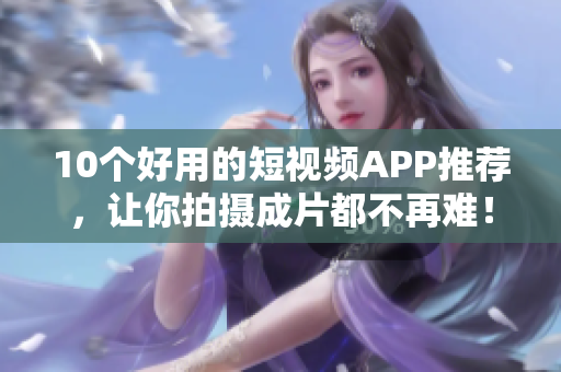 10个好用的短视频APP推荐，让你拍摄成片都不再难！