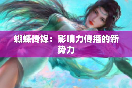 蝴蝶传媒：影响力传播的新势力