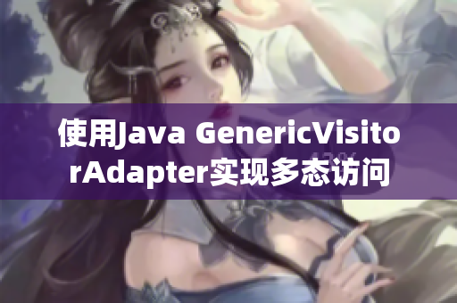 使用Java GenericVisitorAdapter实现多态访问