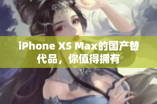 iPhone XS Max的国产替代品，你值得拥有