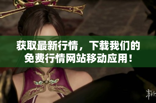 获取最新行情，下载我们的免费行情网站移动应用！