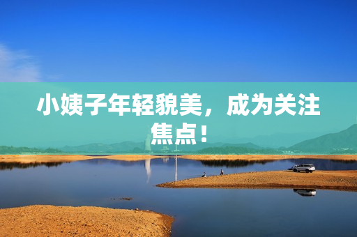 小姨子年轻貌美，成为关注焦点！