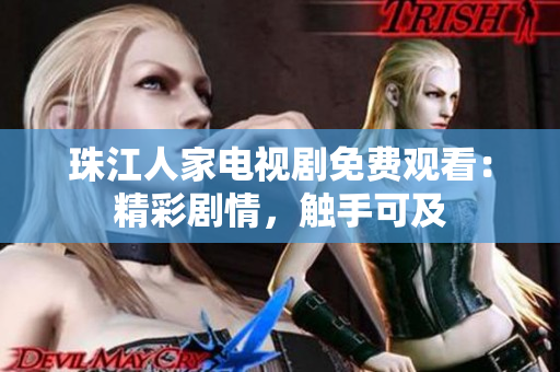 珠江人家电视剧免费观看：精彩剧情，触手可及