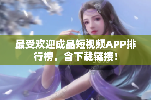 最受欢迎成品短视频APP排行榜，含下载链接！