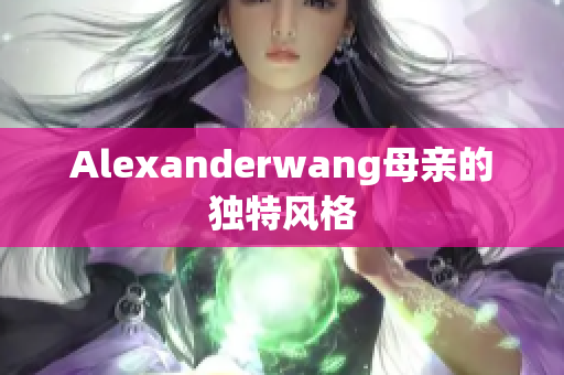 Alexanderwang母亲的独特风格