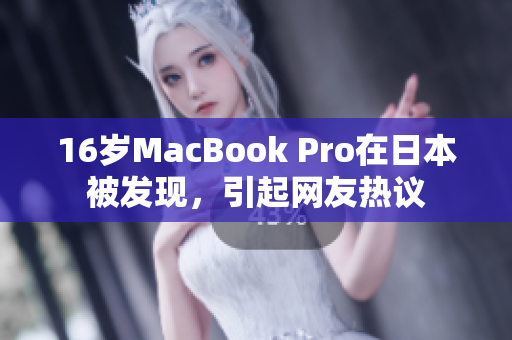 16岁MacBook Pro在日本被发现，引起网友热议