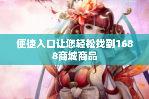 便捷入口让您轻松找到1688商城商品