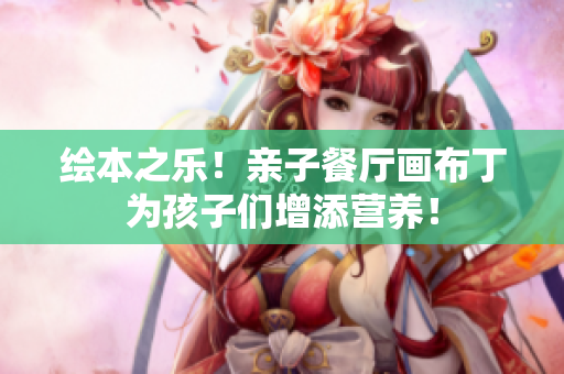 绘本之乐！亲子餐厅画布丁为孩子们增添营养！