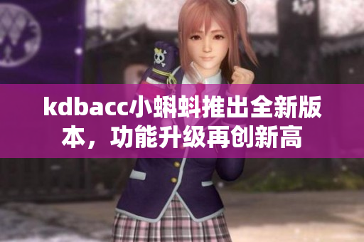 kdbacc小蝌蚪推出全新版本，功能升级再创新高