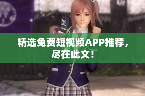 精选免费短视频APP推荐，尽在此文！