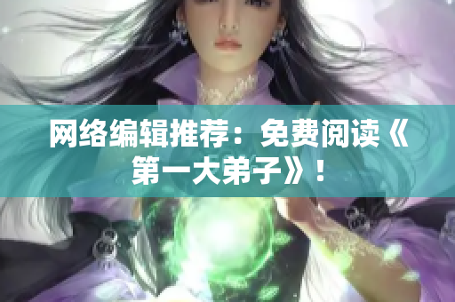 网络编辑推荐：免费阅读《第一大弟子》！