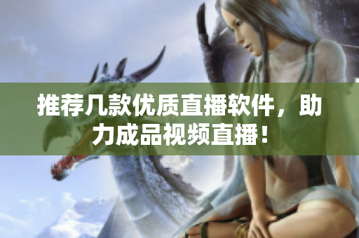 推荐几款优质直播软件，助力成品视频直播！