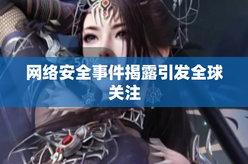 网络安全事件揭露引发全球关注