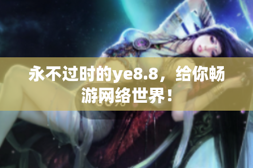 永不过时的ye8.8，给你畅游网络世界！