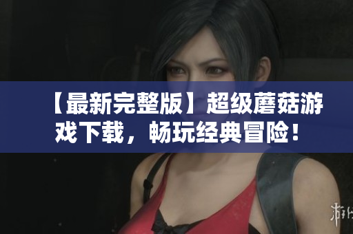 【最新完整版】超级蘑菇游戏下载，畅玩经典冒险！