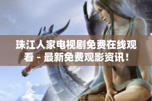 珠江人家电视剧免费在线观看 - 最新免费观影资讯！