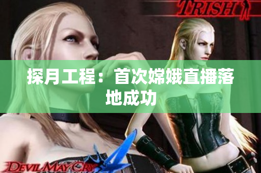 探月工程：首次嫦娥直播落地成功