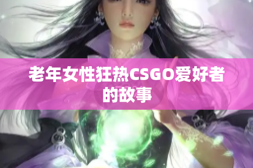 老年女性狂热CSGO爱好者的故事