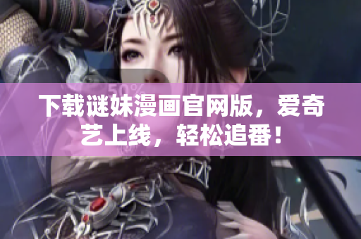 下载谜妹漫画官网版，爱奇艺上线，轻松追番！