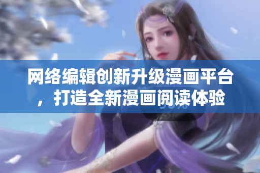 网络编辑创新升级漫画平台，打造全新漫画阅读体验