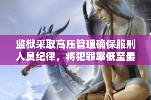 监狱采取高压管理确保服刑人员纪律，将犯罪率低至最佳状态