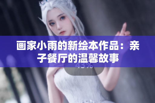 画家小雨的新绘本作品：亲子餐厅的温馨故事