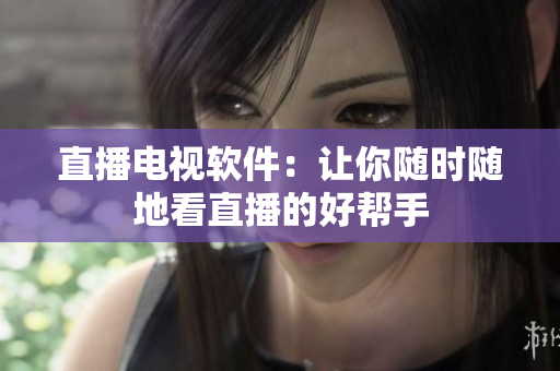 直播电视软件：让你随时随地看直播的好帮手