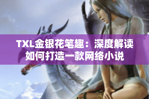 TXL金银花笔趣：深度解读如何打造一款网络小说