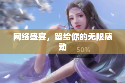 网络盛宴，留给你的无限感动