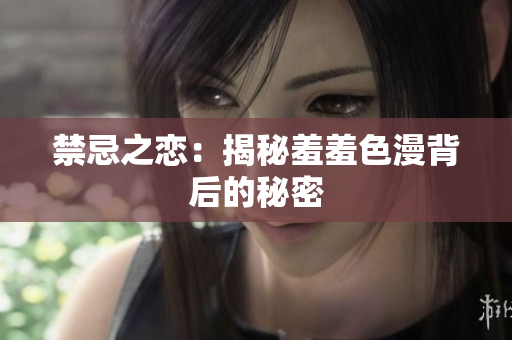 禁忌之恋：揭秘羞羞色漫背后的秘密