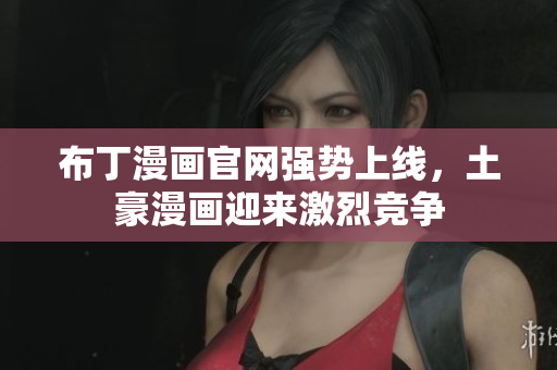 布丁漫画官网强势上线，土豪漫画迎来激烈竞争
