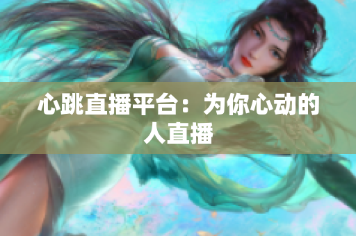 心跳直播平台：为你心动的人直播