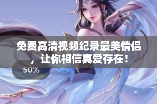 免费高清视频纪录最美情侣，让你相信真爱存在！