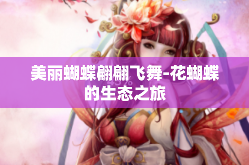 美丽蝴蝶翩翩飞舞-花蝴蝶的生态之旅