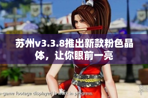 苏州v3.3.8推出新款粉色晶体，让你眼前一亮