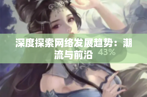 深度探索网络发展趋势：潮流与前沿