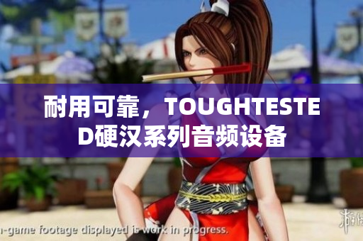 耐用可靠，TOUGHTESTED硬汉系列音频设备