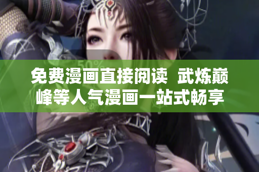 免费漫画直接阅读  武炼巅峰等人气漫画一站式畅享