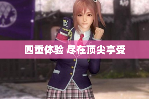 四重体验 尽在顶尖享受