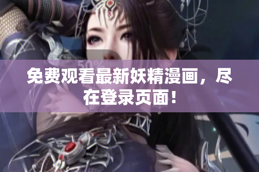 免费观看最新妖精漫画，尽在登录页面！