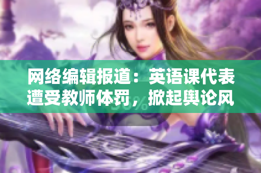 网络编辑报道：英语课代表遭受教师体罚，掀起舆论风波