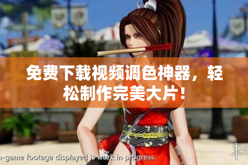 免费下载视频调色神器，轻松制作完美大片！