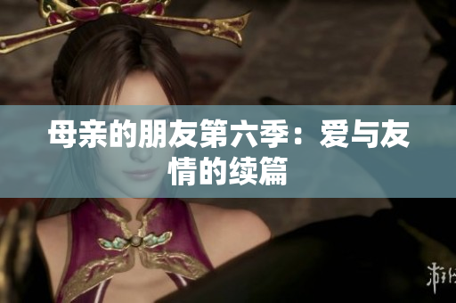 母亲的朋友第六季：爱与友情的续篇