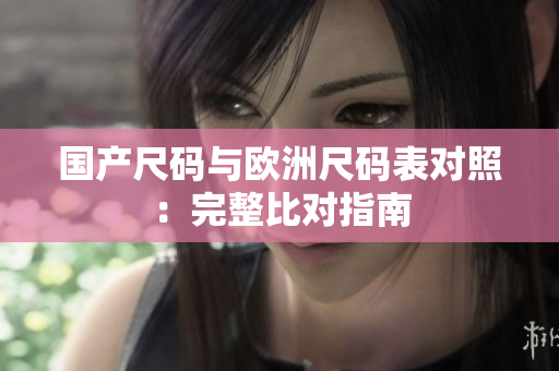 国产尺码与欧洲尺码表对照：完整比对指南