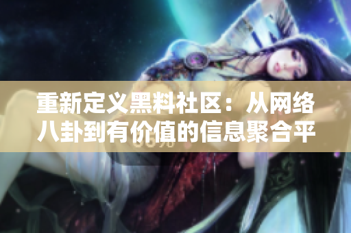 重新定义黑料社区：从网络八卦到有价值的信息聚合平台。
