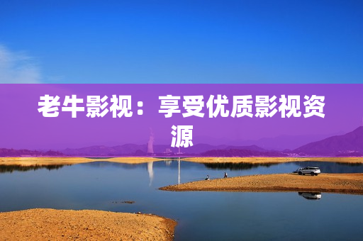 老牛影视：享受优质影视资源