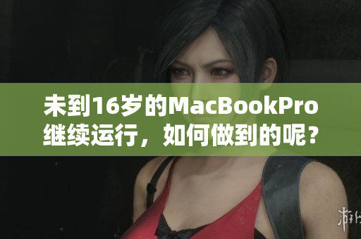 未到16岁的MacBookPro继续运行，如何做到的呢？