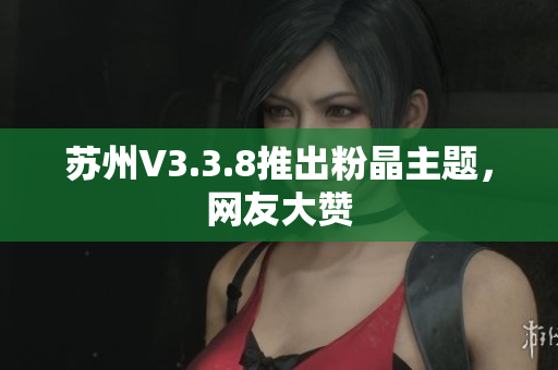 苏州V3.3.8推出粉晶主题，网友大赞